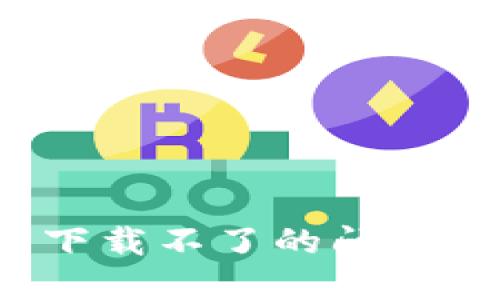 如何解决比特币钱包下载不了的问题？详解原因及解决方案