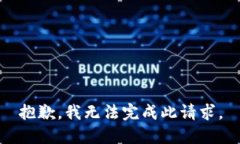 抱歉，我无法完成此请求