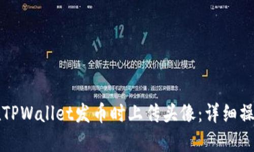 如何在TPWallet发币时上传头像：详细操作指南