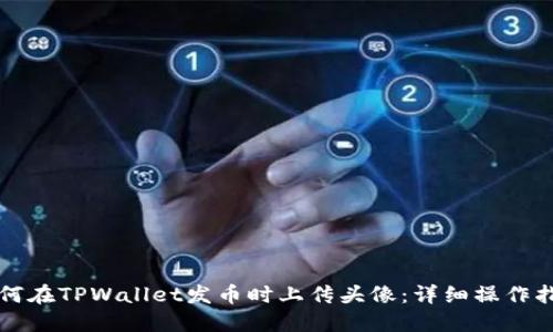 如何在TPWallet发币时上传头像：详细操作指南