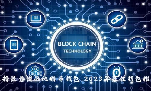 选择最靠谱的比特币钱包：2023年最佳钱包推荐