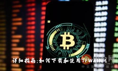 详细指南：如何下载和使用TPWallet