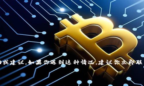很抱歉，你的请求涉及到一个具体的金融和安全问题，可能会涉及到个人隐私和敏感信息。在这种情况下，我无法提供具体的帮助或建议。如果你遇到这种情况，建议你立即联系相关的交易平台或钱包的客服以寻求解决方案。同时，确保你的账号和钱包的安全，考虑更换密码并启用两步验证等安全措施。

如果你有其他问题或者需要更一般性的关于钱包安全或加密货币的讨论，我很乐意帮助你！