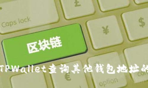 如何使用TPWallet查询其他钱包地址的详细指南