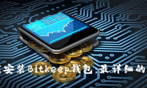 如何下载安装Bitkeep钱包：最详细的步骤指南