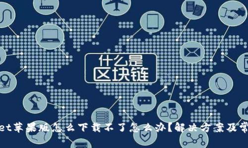 tpwallet苹果版怎么下载不了怎么办？解决方案及常见问题