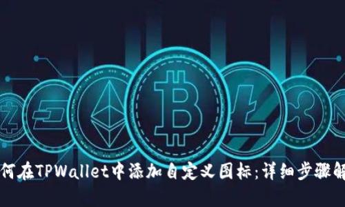 如何在TPWallet中添加自定义图标：详细步骤解析