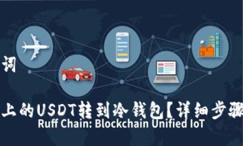 撰写和关键词

如何将欧易上的USDT转到冷钱包？详细步骤与注意事项