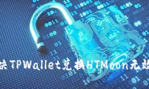 如何解决TPWallet兑换HTMoon无效的问题
