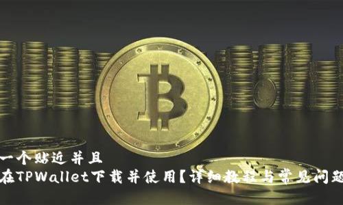 思考一个贴近并且  
如何在TPWallet下载并使用？详细教程与常见问题解答