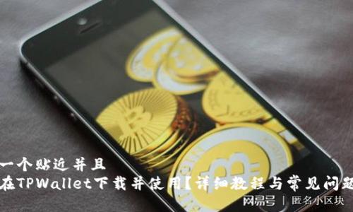 思考一个贴近并且  
如何在TPWallet下载并使用？详细教程与常见问题解答