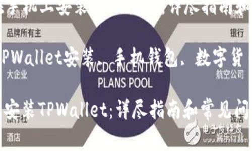 Title: 如何在手机上安装TPWallet：详尽指南和常见问题解析

Keywords: TPWallet安装, 手机钱包, 数字货币管理

如何在手机上安装TPWallet：详尽指南和常见问题解析