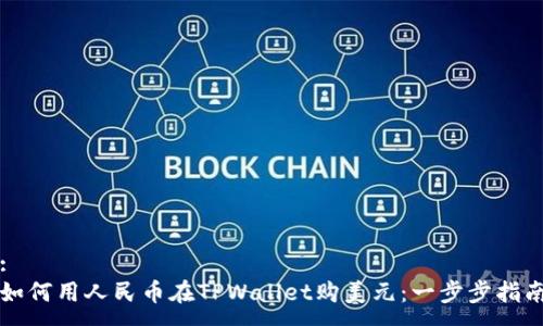 :
如何用人民币在TPWallet购美元：一步步指南