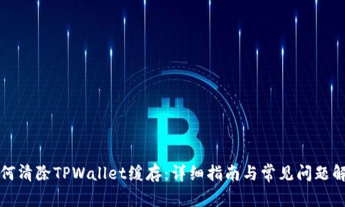 如何清除TPWallet缓存：详细指南与常见问题解答
