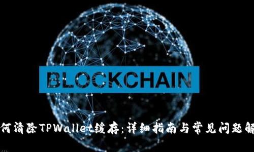 如何清除TPWallet缓存：详细指南与常见问题解答