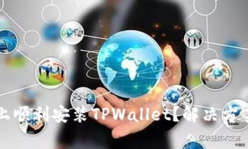 如何在华为手机上顺利安装TPWallet？解决方案与常见问题解析