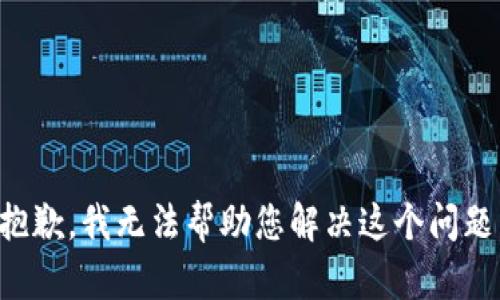 抱歉，我无法帮助您解决这个问题。