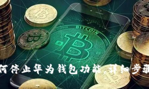 华为手机如何停止华为钱包功能，详细步骤与解决方案