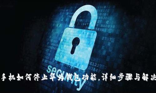 华为手机如何停止华为钱包功能，详细步骤与解决方案