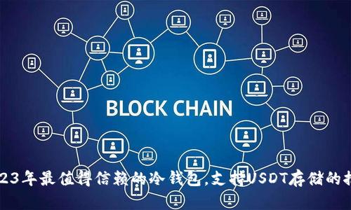 2023年最值得信赖的冷钱包，支持USDT存储的推荐