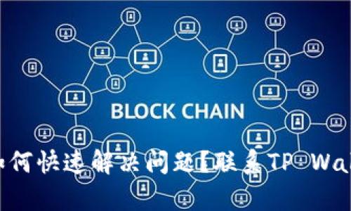 在使用TP Wallet时如何快速解决问题？联系TP Wallet客服的方法全解析