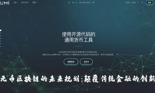探索无币区块链的未来规划：颠覆传统金融的创新之路
