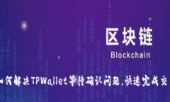 如何解决TPWallet等待确认问题，快速完成交易