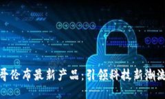 探索区块链哥伦布最新产品：引领科技新潮流的