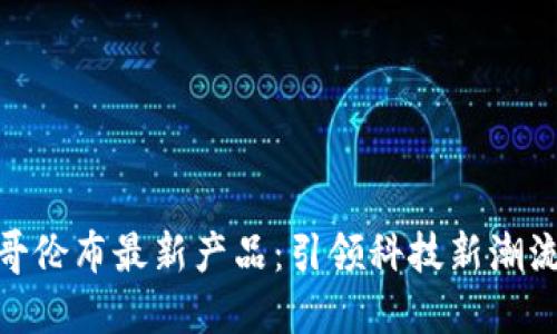 探索区块链哥伦布最新产品：引领科技新潮流的创新革命