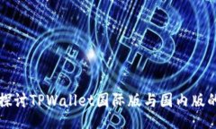 深入探讨TPWallet国际版与国内版的区别