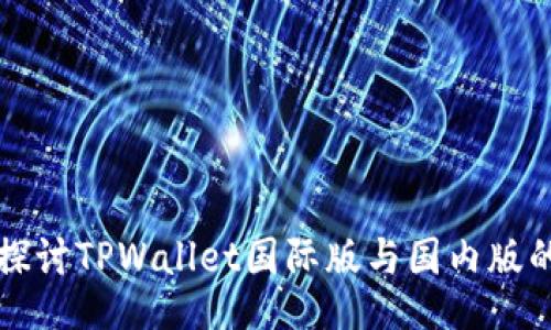 深入探讨TPWallet国际版与国内版的区别