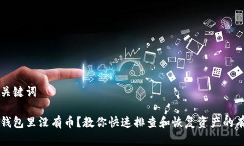 思考和关键词

以太坊钱包里没有币？教你快速排查和恢复资产的有效方法