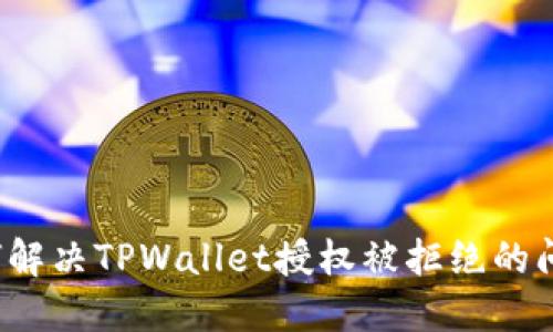 如何解决TPWallet授权被拒绝的问题？