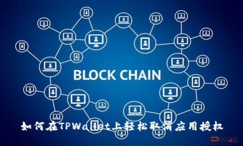 如何在TPWallet上轻松取消应用授权