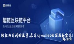 轻松共享闲时流量，尽享tpwallet的便利和实惠！