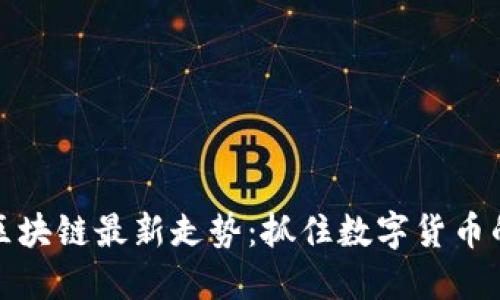 探索区块链最新走势：抓住数字货币的脉搏