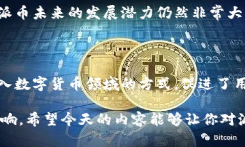 派币算区块链吗？深入了解数字货币的奥秘

派币, 区块链, 数字货币, 加密货币, 分布式账本/guanjianci

在如今这个数字化快速发展的时代，区块链和加密货币如火如荼。提到派币，很多人会产生疑问：“派币算区块链吗？”今天，我们就来深入探讨这个话题，剖析派币的定义、运作模式以及与传统区块链的区别。

什么是派币？

派币（Pi Network）是一种新兴的数字货币，它的目的在于使得加密货币的使用变得更加普及。与比特币和以太坊等传统加密货币不同，派币是以手机挖矿为基础设计的，允许用户在日常生活中方便地参与。简单来说，派币的核心目标是吸引尽可能多的人加入到数字货币的世界中，使得这项技术能够深入人心。

派币的工作原理

派币使用了一种相对独特的挖矿机制，它不需要使用高能耗的计算设备。用户只需下载派币应用程序，通过应用程序每日点击“挖矿”按钮，就能获得一定数量的派币。这种机制使其相对传统的以太坊和比特币等挖矿方式要简单得多，几乎任何人只要有一部智能手机就可以参与其中。

是否算区块链？

那么，派币究竟算不算区块链呢？在谈这个问题之前，首先我们需要了解什么是区块链。区块链是一种去中心化的分布式账本技术，它通过链式结构将数据以块的形式存储，从而确保数据的安全性、透明性和不可篡改性。

派币的确是基于区块链技术构建的，但它的运营状态和一些其他主流的区块链货币仍有区别。派币在当前阶段采用了一个中心化的系统，而不是完全实现去中心化。虽然未来派币计划过渡到去中心化，但是在目前的状态下，它的网络依赖于开发团队的管理和维护，因此在某种意义上，它是基于区块链但又不完全是一个传统的区块链项目。

派币与传统区块链的不同

派币和比特币、以太坊等其他传统区块链货币的最大区别在于其挖矿方式。传统的区块链需要消耗大量的计算能力和电力，导致环境影响较大。而派币相对友好，允许用户在无须耗费大量电力的情况下获取收益，这在一定程度上降低了用户的参与门槛。

社区与用户体验

派币还特别强调社区建设，用户在应用中不仅可以挖矿，还可以邀请朋友加入，通过个人网络扩大社区规模。这种强社交属性使得派币在传播和吸引用户方面具有一定优势。在全球范围内，派币的用户已经突破几百万，这显示出其在市场上的良好反响。

未来发展之路

虽然派币现在还处于发展的早期阶段，但其团队已宣布计划在未来推出更多功能，例如电子钱包和去中心化交易所等。考虑到数字货币市场的快速变化，派币未来的发展潜力仍然非常大。不过，目前还没有正式确切的币值，因为它依然处于主网测试阶段，许多投资者对未来的前景持观望态度。

结论

总体而言，派币确实算是基于区块链技术的一种数字货币，但由于其仍为中心化的系统，尚未完全展现出区块链技术的特性。它提供了一个相对简单的进入数字货币领域的方式，促进了用户的参与，但最终的去中心化目标仍待实现。根据发展进度及市场需求，未来的派币究竟走向何方，仍值得我们持续关注和探讨。

无论你是数字货币的资深玩家还是刚刚入门的新手，了解派币的运作机制和与传统区块链的区别，都会对你在数字货币投资及使用上的决策产生积极影响。希望今天的内容能够让你对派币有更深入的了解，未来的数字货币世界，值得我们每个人去探索与体验。