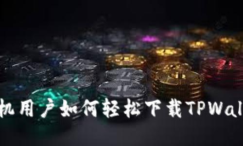 华为手机用户如何轻松下载TPWallet软件