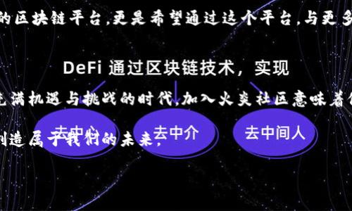   火炎社区区块链：最新动态与未来展望 / 

 guanjianci 火炎社区, 区块链, 最新动态, 区块链技术, 社区发展 /guanjianci 

火炎社区区块链的背景

火炎社区区块链，听这个名字就让人感受到一股热情和活力。作为一种新兴的区块链项目，火炎社区不仅仅是一个技术平台，它更像是一个聚集热爱区块链的人们的大家庭。区块链技术的魅力在于其去中心化、透明公开的特性，而火炎社区则希望能够通过这些特性，创造一个更加美好的未来。

火炎社区的核心理念

火炎社区以“共生、共赢”为核心理念。项目初衷是希望通过区块链技术，保障每一位参与者的利益，同时让整个平台的运作都更加透明。在这个小小的社区中，大家互相扶持，共同成长。正是这样一种理念，让火炎社区在众多区块链项目中脱颖而出。

最新动态：技术更新与功能扩展

最近，火炎社区进行了多项重要更新，尤其是在技术架构和功能扩展方面。例如，他们最近推出了一种新型的智能合约，旨在为用户提供更多的自动化服务。这一更新不仅提高了交易的效率，也降低了用户操作的复杂性。

与此同时，火炎社区还推出了一个全新的用户界面，旨在让所有用户都能轻松上手。这个界面采用了更加直观的设计，能让新老用户在使用过程中都感到流畅。

火炎社区的社区活动

火炎社区的魅力不仅在于技术更新，还在于其丰富多彩的社区活动。例如，他们定期举办技术分享会，邀请业内资深专家与用户进行面对面的交流。同时，火炎社区还启动了一系列线上线下的互动活动，旨在增强社区成员之间的联系。

不仅如此，火炎社区还推出了积分制度，用户通过参与社区活动、贡献自己的代码等方式，可以获得一定的积分。这些积分不仅可以在社区内兑换猪肉、蔬菜等实际物品，还可以用于参与项目的决策，为平台的未来发展贡献自己的声音。

火炎社区的未来展望

展望未来，火炎社区在不断扩展其功能的同时，也在积极探索更多的合作机会。他们希望与其他区块链项目、企业和社会组织等建立合作，进一步推动区块链技术的普及和应用。

凭借其强大的技术背景和活跃的社区氛围，火炎社区有望吸引更多的用户和开发者加入。他们的目标不仅是打造一个成功的区块链平台，更是希望通过这个平台，与更多的合作伙伴共同探索区块链的无限可能性。

总结：你的参与至关重要

火炎社区区块链正在快速发展，并在不断完善自己的技术和服务。作为用户，你的参与将直接影响社区的发展方向。在这个充满机遇与挑战的时代，加入火炎社区意味着你不仅是在参与一个项目，更是在参与一场社会变革。

如果你对区块链感兴趣，或者希望通过这个平台实现自己的价值，不妨考虑加入火炎社区，让我们一起点燃区块链的火焰，创造属于我们的未来。

希望未来会有更多的人关注并加入火炎社区，与我们一起见证这一新兴领域的发展，共享区块链带来的红利。