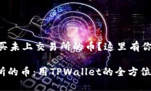 想要用TPWallet购买未上交易所的币？这里有你需要知道的全攻略！

轻松购入未上交易所的币：用TPWallet的全方位指南