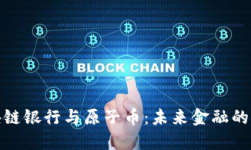 探索区块链银行与原子币：未来金融的革命之路