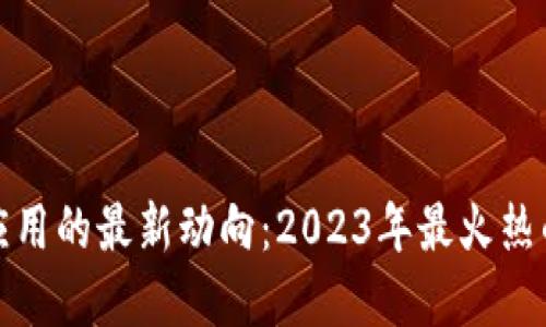 揭示区块链应用的最新动向：2023年最火热的创新与发展