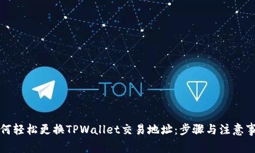 如何轻松更换TPWallet交易地址：步骤与注意事项