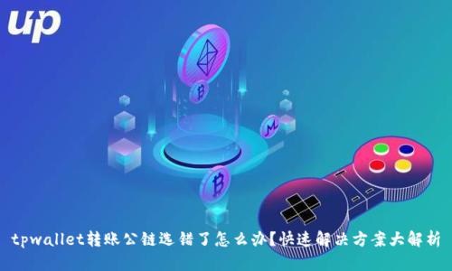 tpwallet转账公链选错了怎么办？快速解决方案大解析