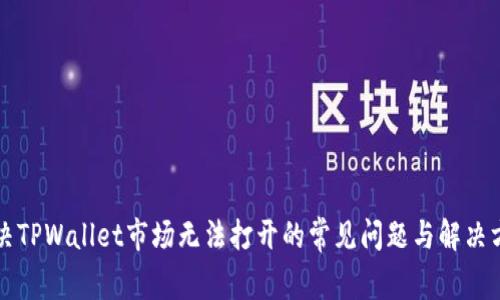 解决TPWallet市场无法打开的常见问题与解决方案