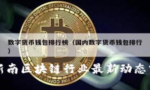 2023年新南区块链行业最新动态震撼发布！