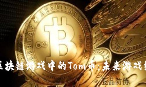 深入探索区块链游戏中的Tom币：未来游戏经济的先锋