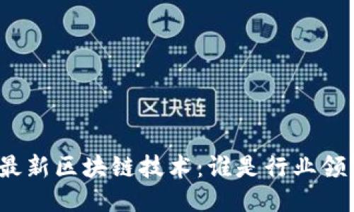 探索最新区块链技术：谁是行业领军者？