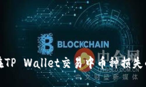 如何避免在TP Wallet交易中币种损失的几大原因