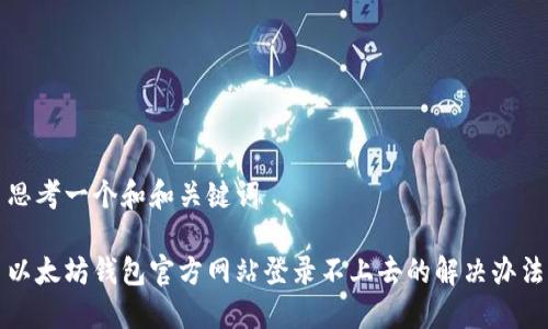 思考一个和和关键词

以太坊钱包官方网站登录不上去的解决办法
